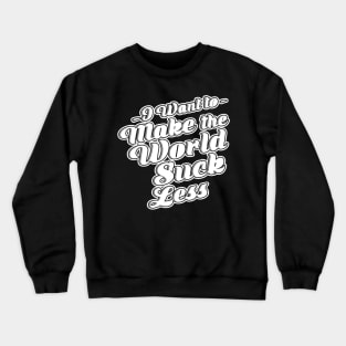 I Want To Make The World Suck Less Crewneck Sweatshirt